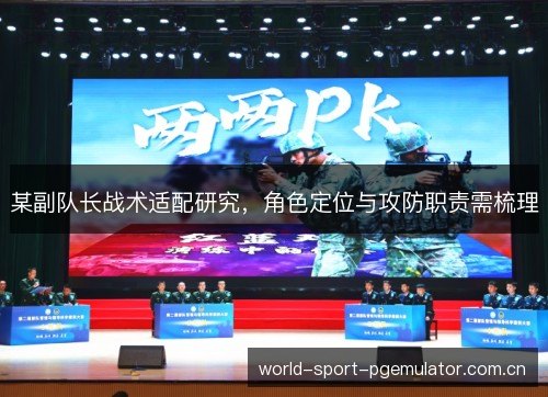 某副队长战术适配研究,角色定位与攻防职责需梳理 某副队长战术适配研究,角色定位与攻防职责需梳理