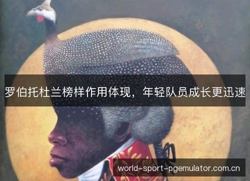 罗伯托杜兰榜样作用体现，年轻队员成长更迅速